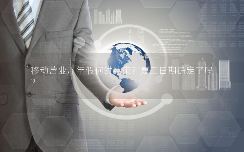 移动营业厅年假何时结束？复工日期确定了吗？
