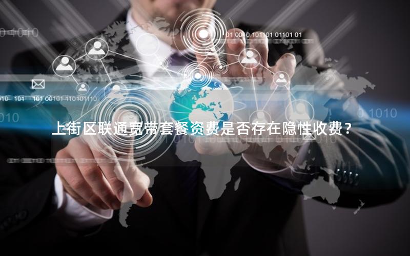 上街区联通宽带套餐资费是否存在隐性收费？