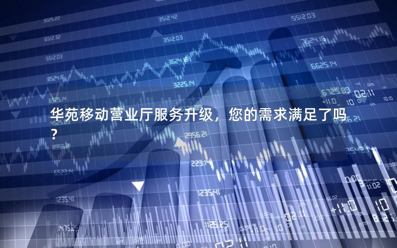 华苑移动营业厅服务升级，您的需求满足了吗？