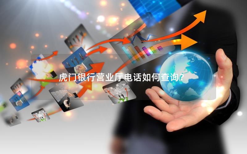 虎门银行营业厅电话如何查询？