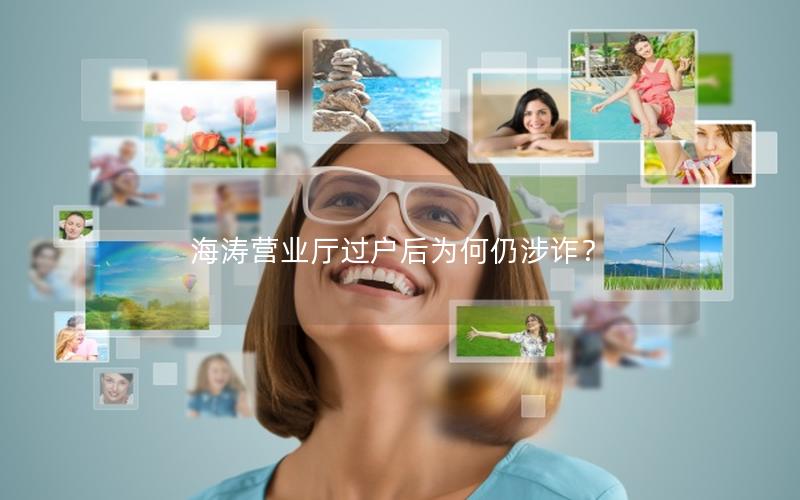 海涛营业厅过户后为何仍涉诈？
