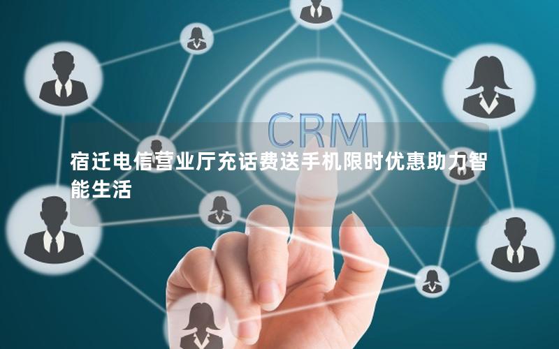 宿迁电信营业厅充话费送手机限时优惠助力智能生活