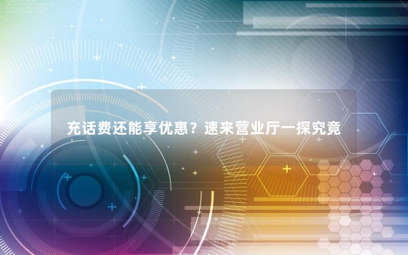 充话费还能享优惠？速来营业厅一探究竟