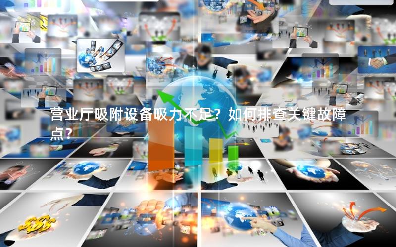 营业厅吸附设备吸力不足？如何排查关键故障点？