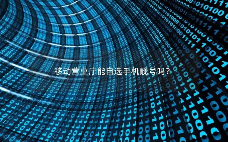 移动营业厅能自选手机靓号吗？