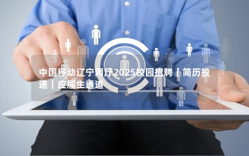 中国移动辽宁网厅2025校园招聘｜简历投递｜应届生通道