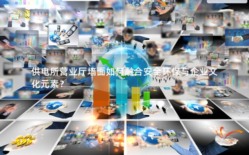 供电所营业厅墙面如何融合安全环保与企业文化元素？