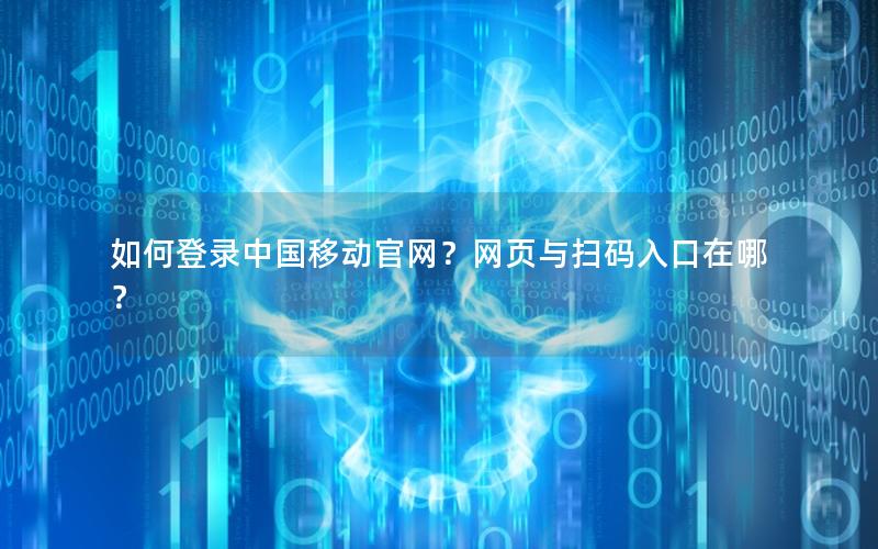 如何登录中国移动官网？网页与扫码入口在哪？