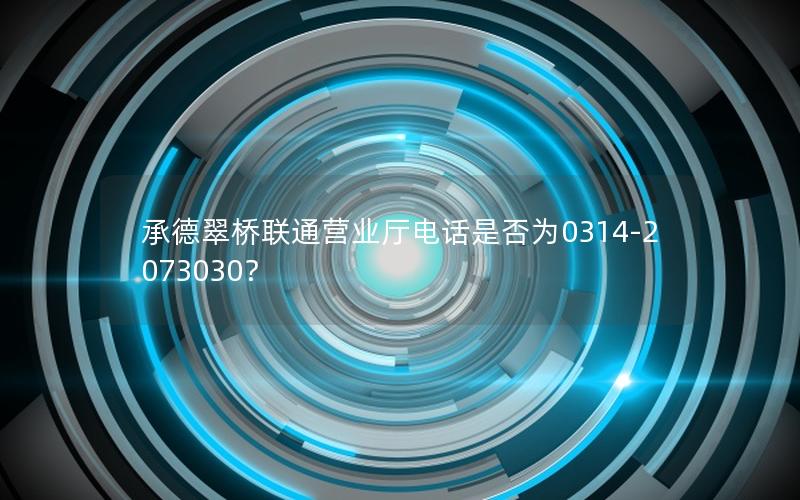 承德翠桥联通营业厅电话是否为0314-2073030？