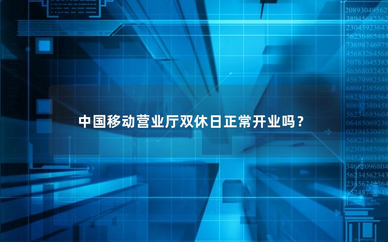 中国移动营业厅双休日正常开业吗？