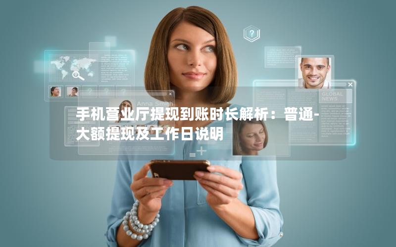 手机营业厅提现到账时长解析：普通-大额提现及工作日说明