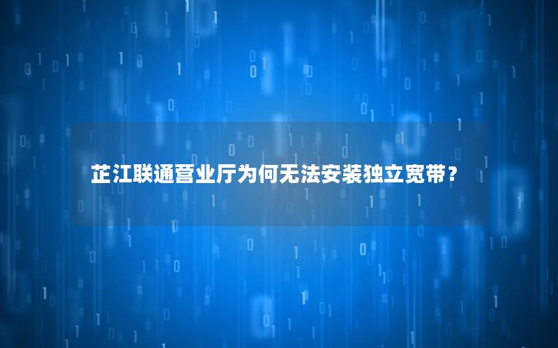 芷江联通营业厅为何无法安装独立宽带？