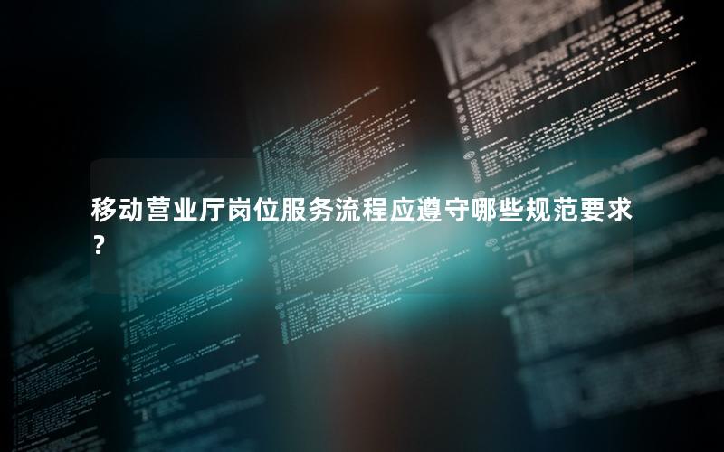 移动营业厅岗位服务流程应遵守哪些规范要求？