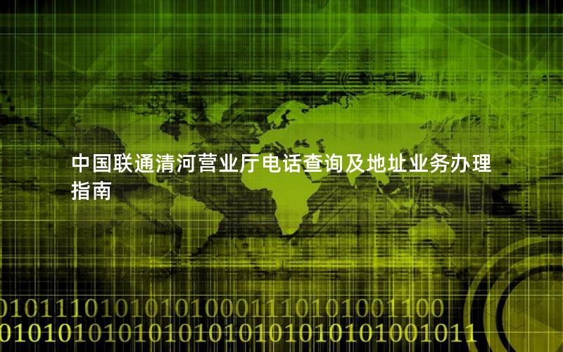 中国联通清河营业厅电话查询及地址业务办理指南