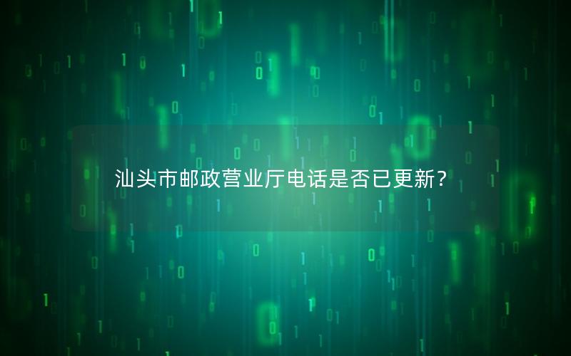 汕头市邮政营业厅电话是否已更新？