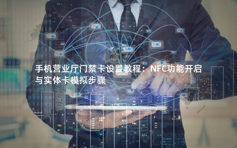 手机营业厅门禁卡设置教程：NFC功能开启与实体卡模拟步骤