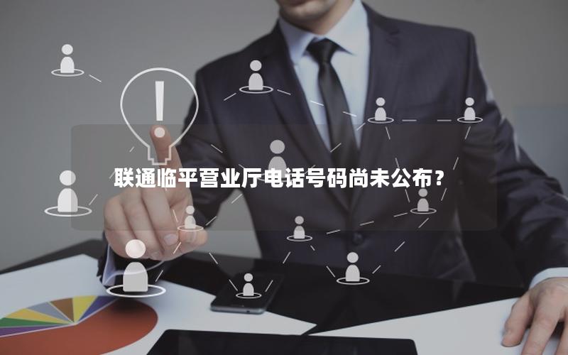 联通临平营业厅电话号码尚未公布？