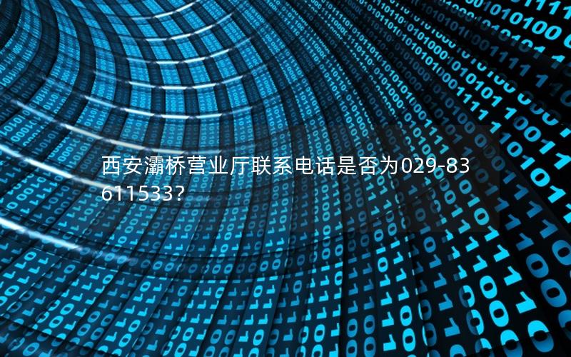 西安灞桥营业厅联系电话是否为029-83611533？
