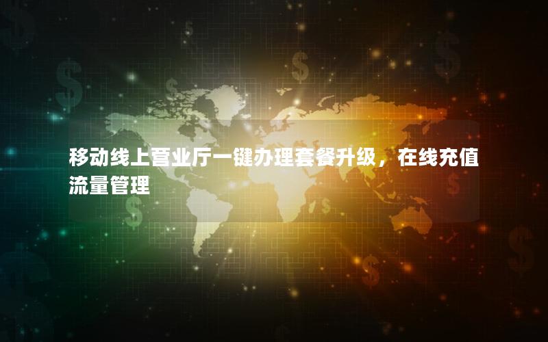 移动线上营业厅一键办理套餐升级，在线充值流量管理