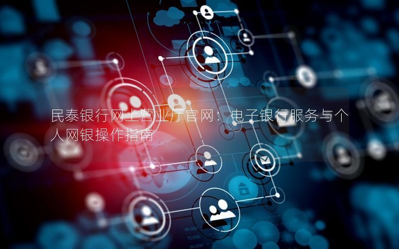民泰银行网上营业厅官网：电子银行服务与个人网银操作指南