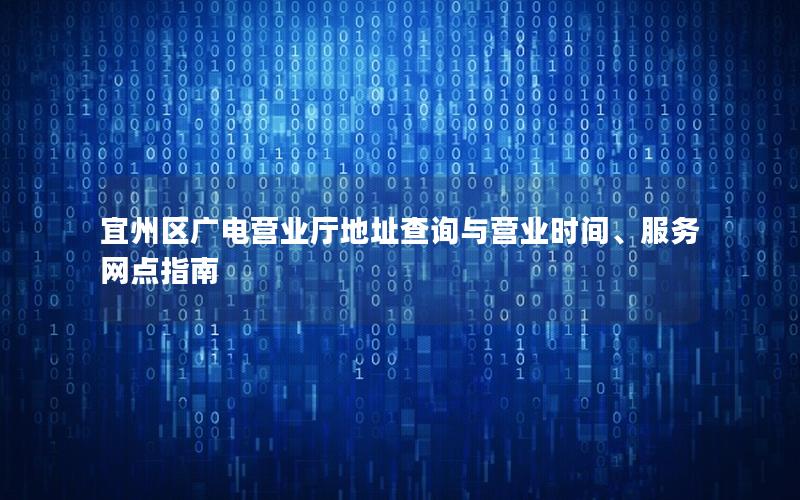 宜州区广电营业厅地址查询与营业时间、服务网点指南