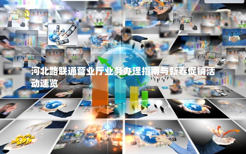 河北路联通营业厅业务办理指南与新春促销活动速览