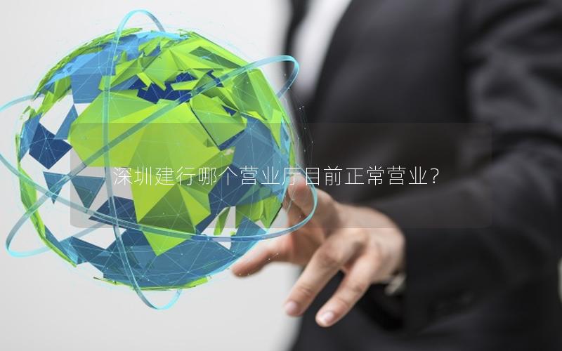 深圳建行哪个营业厅目前正常营业？