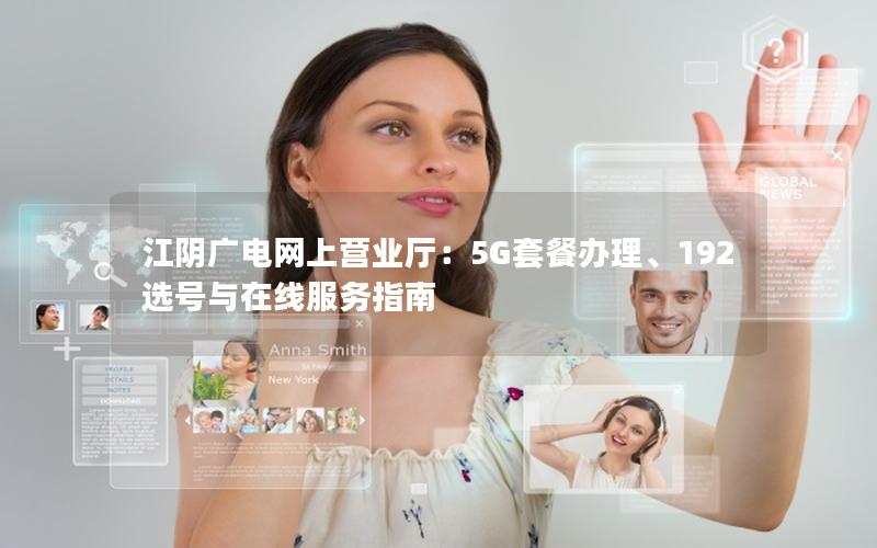 江阴广电网上营业厅：5G套餐办理、192选号与在线服务指南