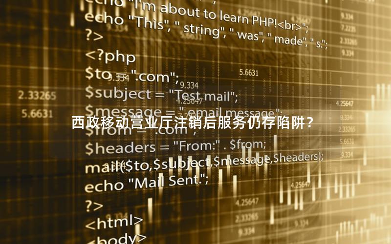 西政移动营业厅注销后服务仍存陷阱？