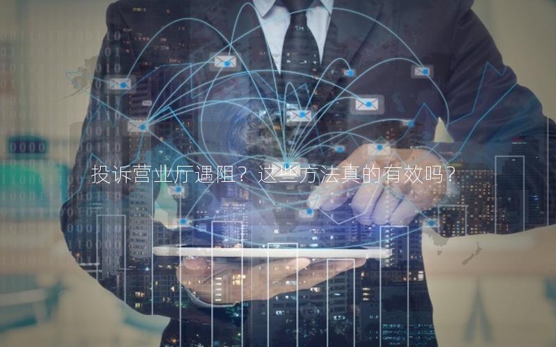 投诉营业厅遇阻？这些方法真的有效吗？