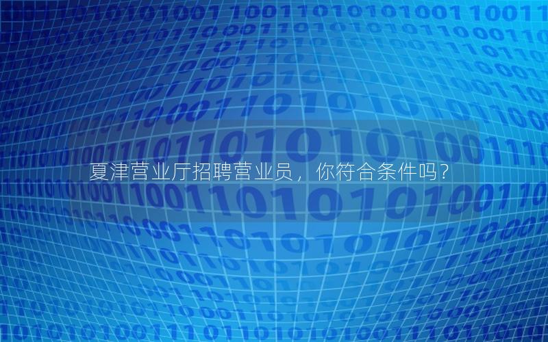 夏津营业厅招聘营业员，你符合条件吗？