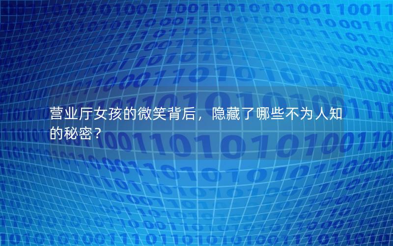营业厅女孩的微笑背后，隐藏了哪些不为人知的秘密？