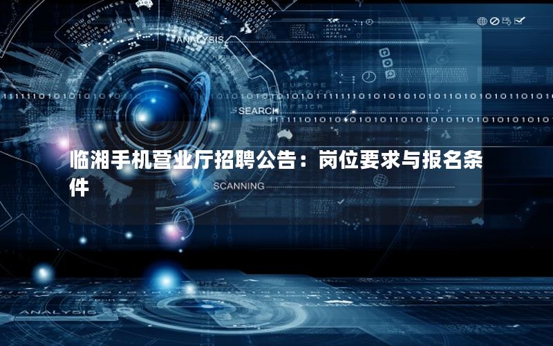 临湘手机营业厅招聘公告：岗位要求与报名条件