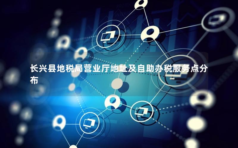长兴县地税局营业厅地址及自助办税服务点分布