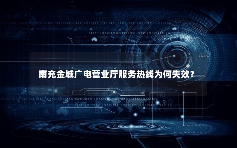 南充金城广电营业厅服务热线为何失效？