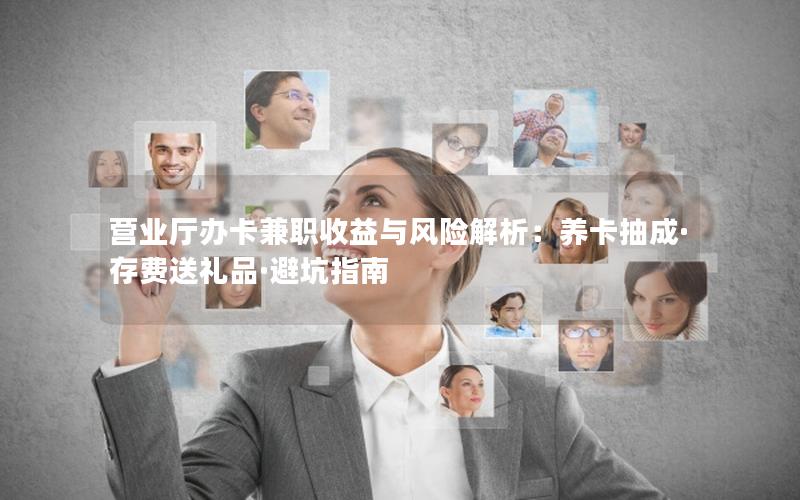 营业厅办卡兼职收益与风险解析：养卡抽成·存费送礼品·避坑指南