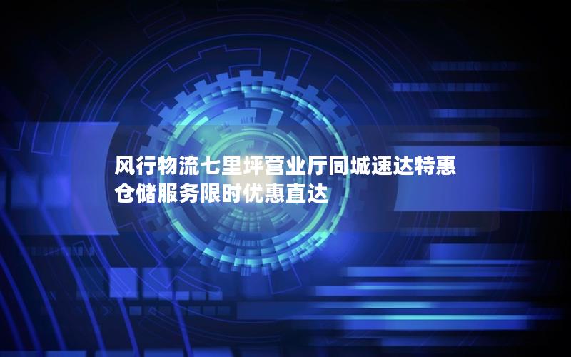 风行物流七里坪营业厅同城速达特惠 仓储服务限时优惠直达