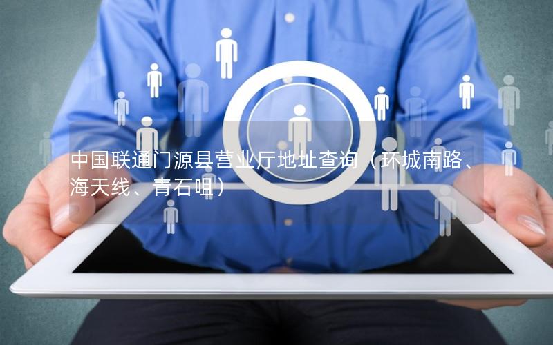 中国联通门源县营业厅地址查询（环城南路、海天线、青石咀）