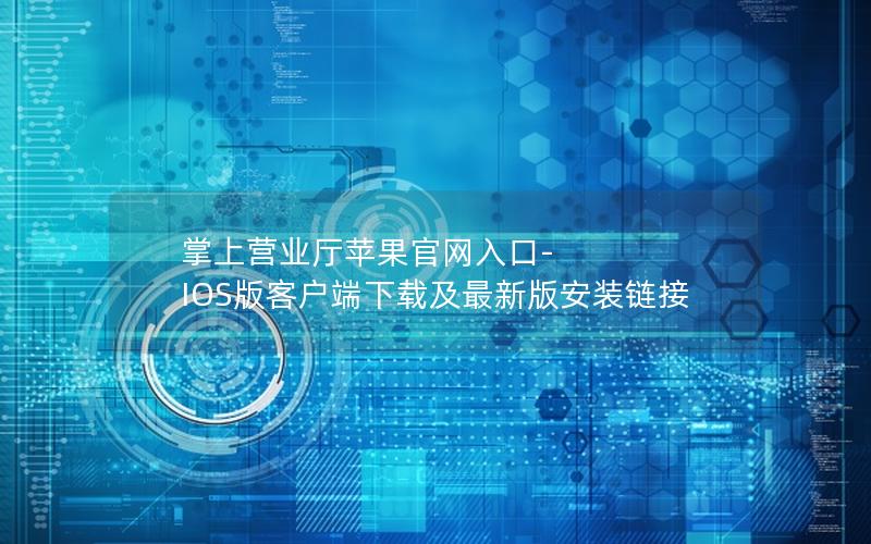 掌上营业厅苹果官网入口-IOS版客户端下载及最新版安装链接