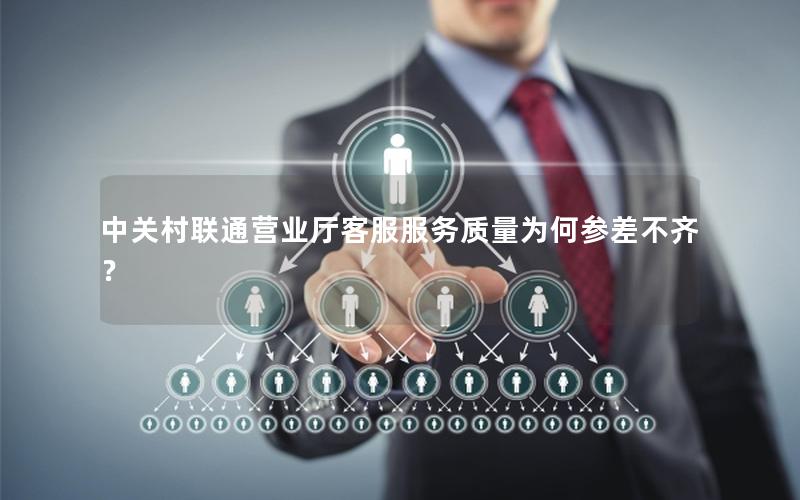 中关村联通营业厅客服服务质量为何参差不齐？