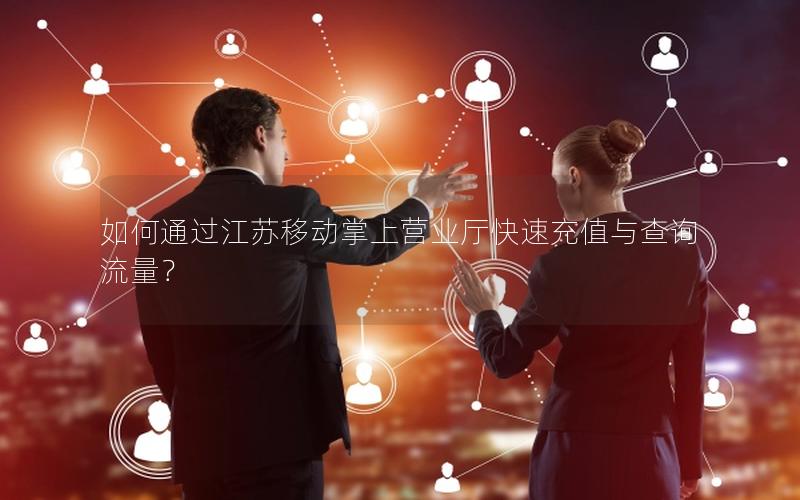 如何通过江苏移动掌上营业厅快速充值与查询流量？