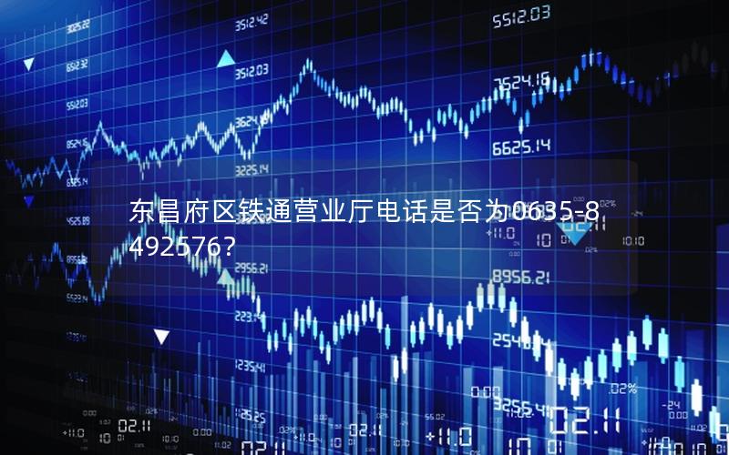 东昌府区铁通营业厅电话是否为0635-8492576？