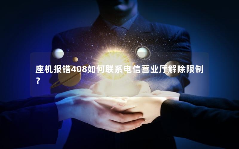 座机报错408如何联系电信营业厅解除限制？