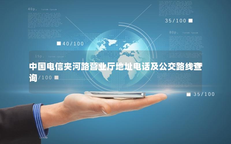 中国电信夹河路营业厅地址电话及公交路线查询