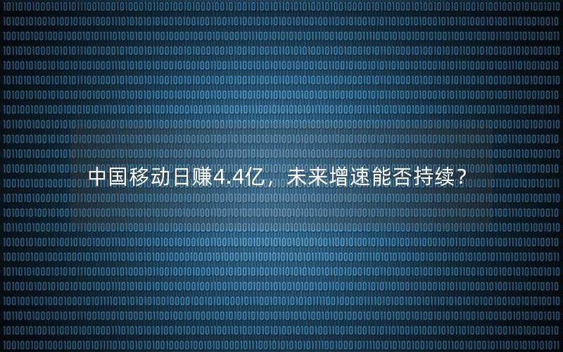 中国移动日赚4.4亿，未来增速能否持续？