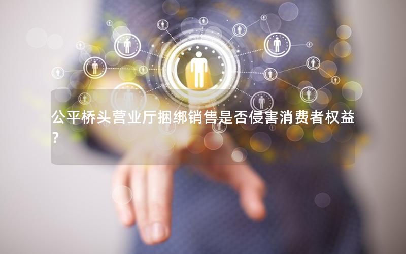 公平桥头营业厅捆绑销售是否侵害消费者权益？