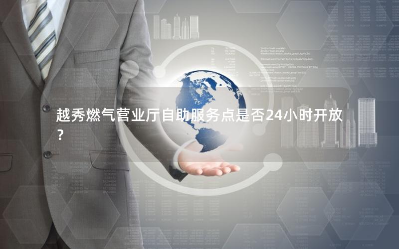 越秀燃气营业厅自助服务点是否24小时开放？