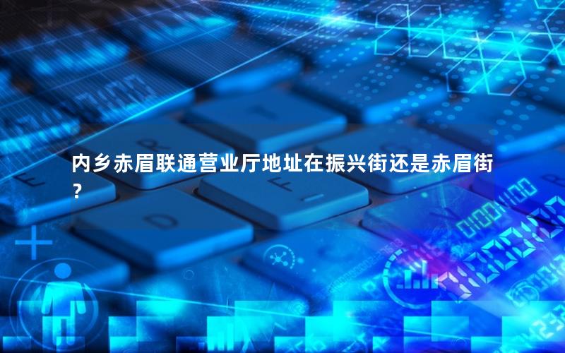 内乡赤眉联通营业厅地址在振兴街还是赤眉街？