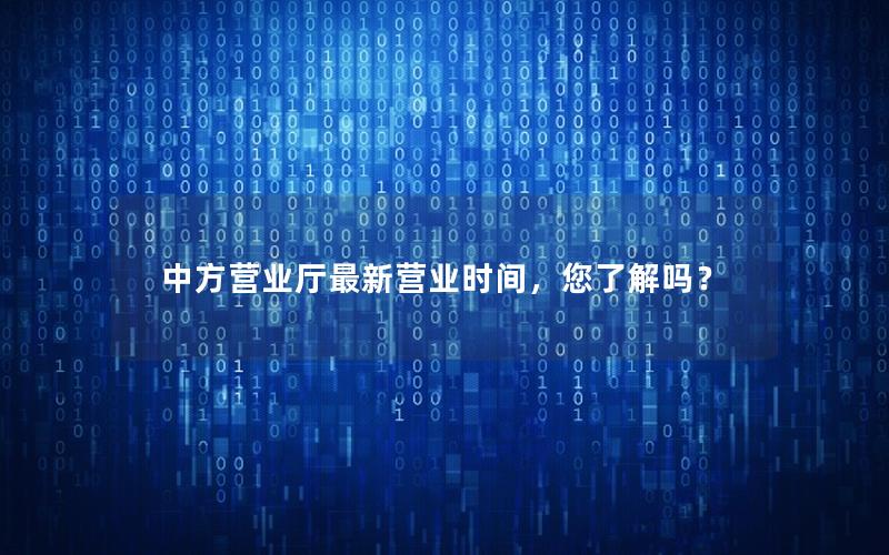 中方营业厅最新营业时间，您了解吗？