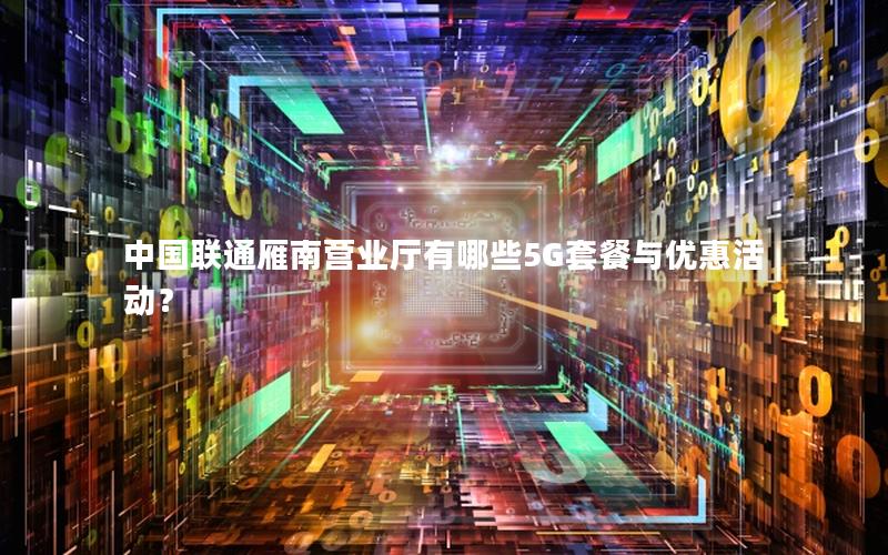 中国联通雁南营业厅有哪些5G套餐与优惠活动？
